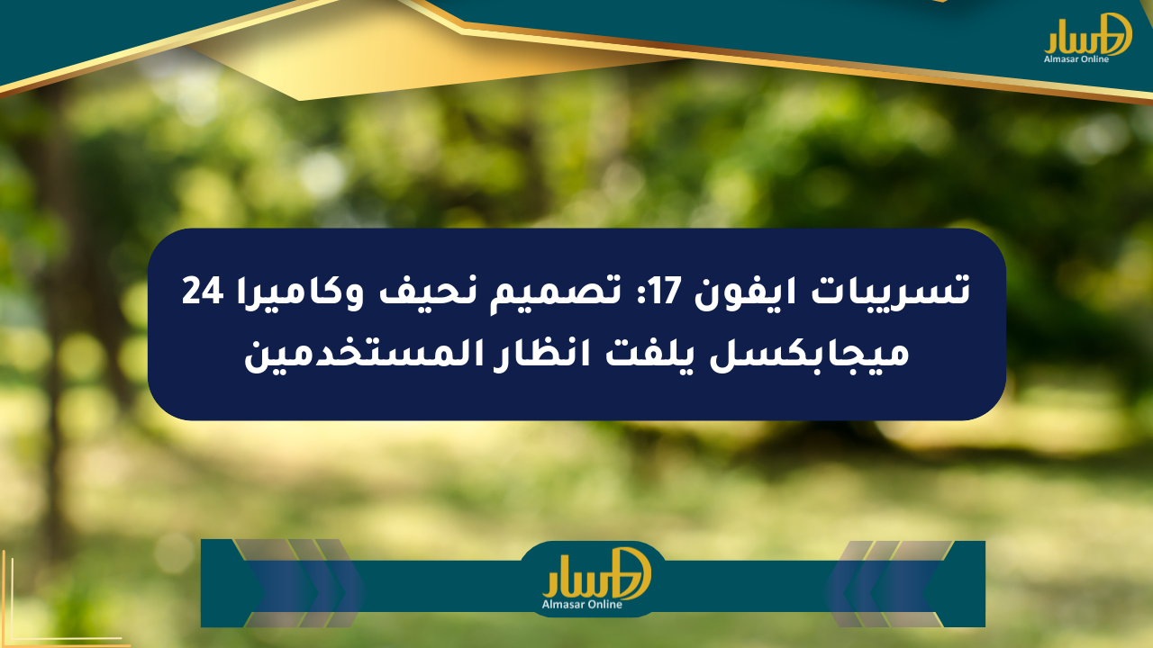 تسريبات آيفون 17: تصميم نحيف وكاميرا 24 ميجابكسل يلفت أنظار المستخدمين